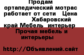 Продам ортапедический мотрас работает от сети › Цена ­ 4 500 - Хабаровский край Мебель, интерьер » Прочая мебель и интерьеры   